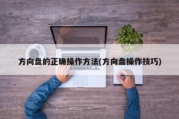 方向盘的正确操作方法(方向盘操作技巧)