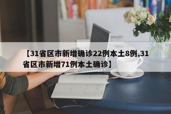 【31省区市新增确诊22例本土8例,31省区市新增71例本土确诊】