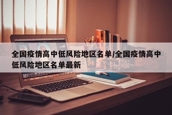 全国疫情高中低风险地区名单/全国疫情高中低风险地区名单最新