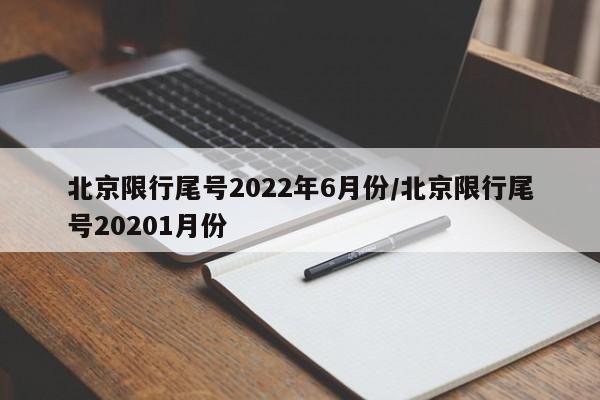 北京限行尾号2022年6月份/北京限行尾号20201月份
