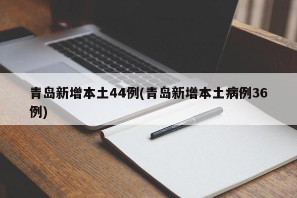 青岛新增本土44例(青岛新增本土病例36例)