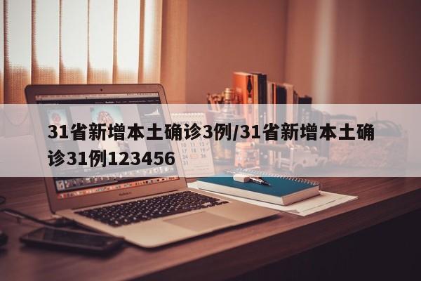 31省新增本土确诊3例/31省新增本土确诊31例123456