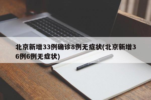 北京新增33例确诊8例无症状(北京新增36例6例无症状)