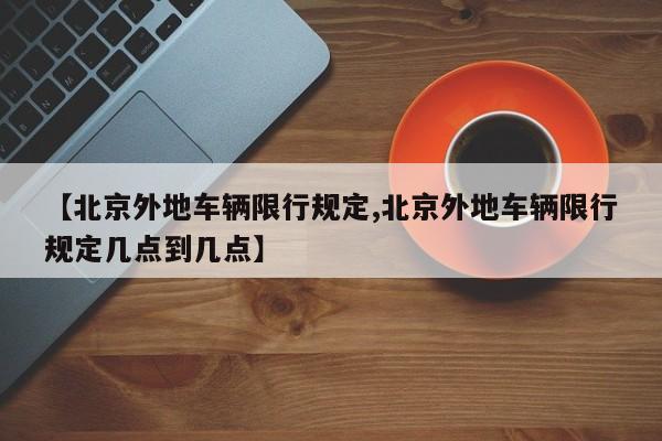 【北京外地车辆限行规定,北京外地车辆限行规定几点到几点】