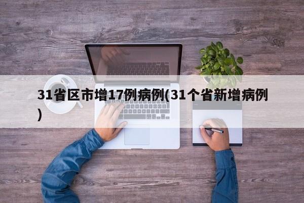 31省区市增17例病例(31个省新增病例)