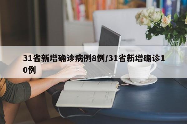 31省新增确诊病例8例/31省新增确诊10例