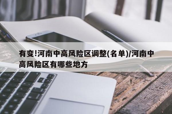 有变!河南中高风险区调整(名单)/河南中高风险区有哪些地方