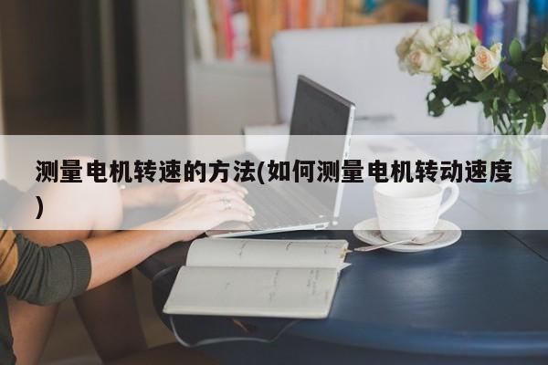 测量电机转速的方法(如何测量电机转动速度)