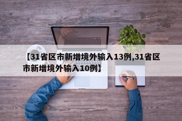 【31省区市新增境外输入13例,31省区市新增境外输入10例】