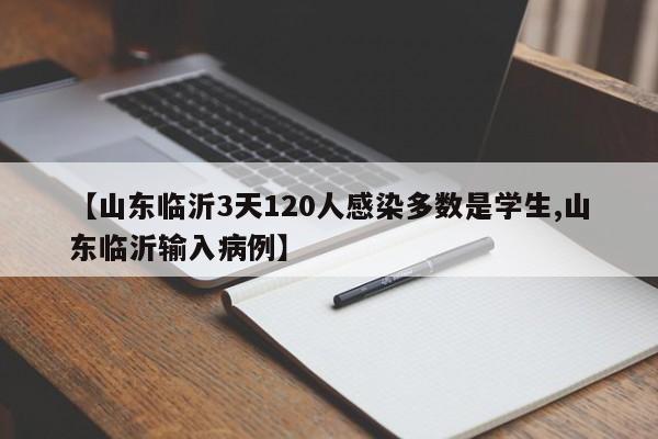 【山东临沂3天120人感染多数是学生,山东临沂输入病例】