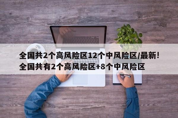 全国共2个高风险区12个中风险区/最新!全国共有2个高风险区+8个中风险区