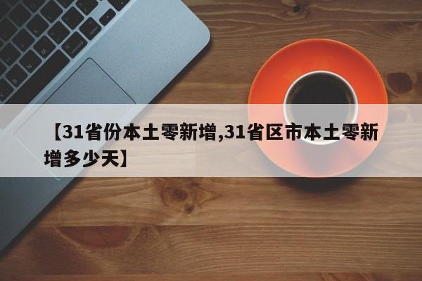 【31省份本土零新增,31省区市本土零新增多少天】