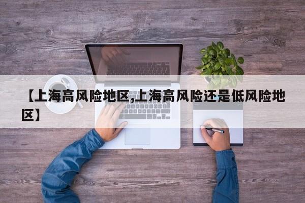 【上海高风险地区,上海高风险还是低风险地区】