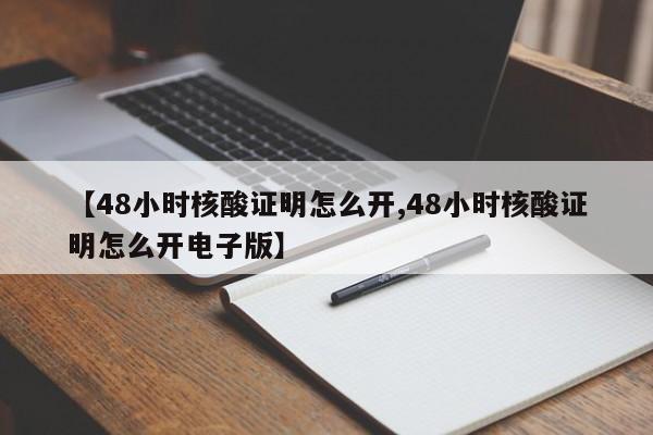 【48小时核酸证明怎么开,48小时核酸证明怎么开电子版】