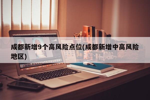 成都新增9个高风险点位(成都新增中高风险地区)