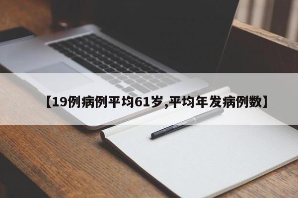 【19例病例平均61岁,平均年发病例数】