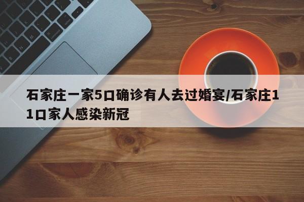 石家庄一家5口确诊有人去过婚宴/石家庄11口家人感染新冠