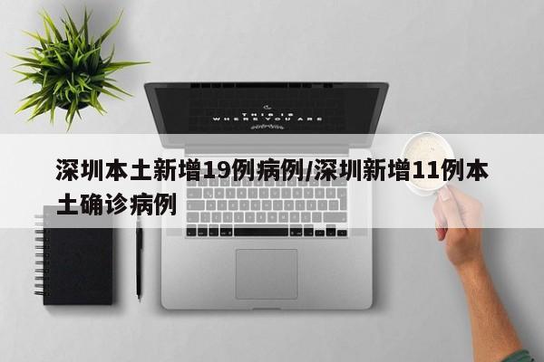 深圳本土新增19例病例/深圳新增11例本土确诊病例
