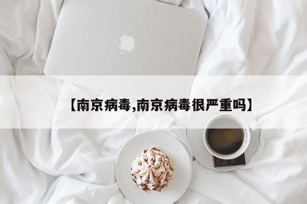 【南京病毒,南京病毒很严重吗】