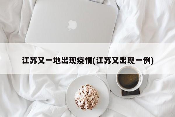 江苏又一地出现疫情(江苏又出现一例)