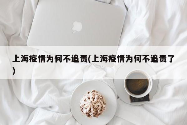 上海疫情为何不追责(上海疫情为何不追责了)