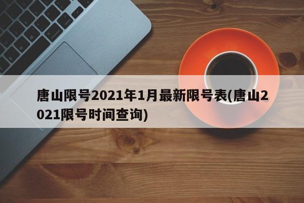 唐山限号2021年1月最新限号表(唐山2021限号时间查询)