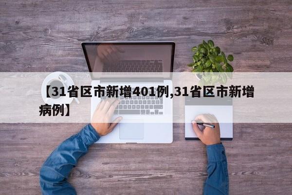 【31省区市新增401例,31省区市新增病例】