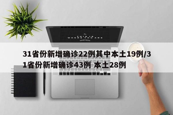 31省份新增确诊22例其中本土19例/31省份新增确诊43例 本土28例