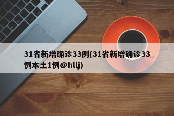 31省新增确诊33例(31省新增确诊33例本土1例@hllj)