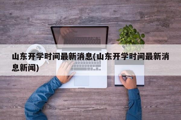 山东开学时间最新消息(山东开学时间最新消息新闻)