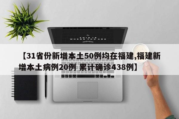 【31省份新增本土50例均在福建,福建新增本土病例20例 累计确诊438例】