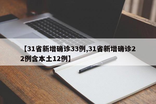 【31省新增确诊33例,31省新增确诊22例含本土12例】