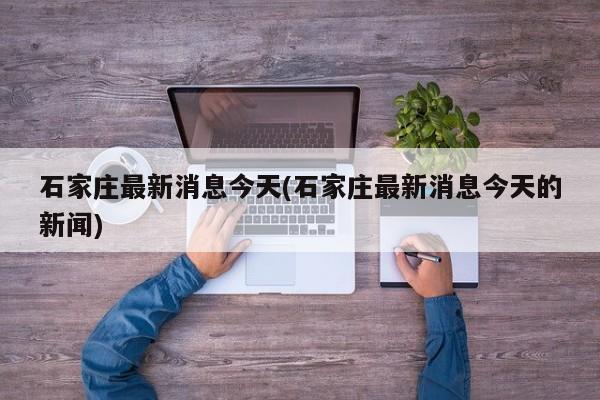 石家庄最新消息今天(石家庄最新消息今天的新闻)