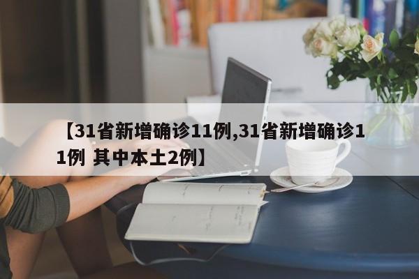 【31省新增确诊11例,31省新增确诊11例 其中本土2例】