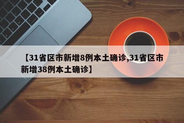 【31省区市新增8例本土确诊,31省区市新增38例本土确诊】
