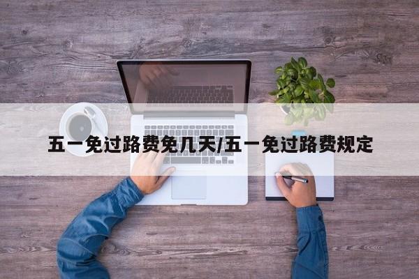 五一免过路费免几天/五一免过路费规定