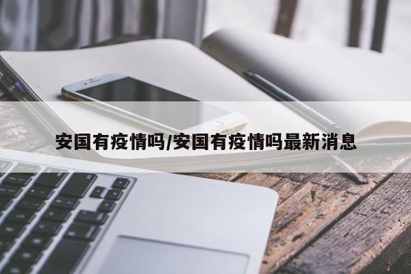 安国有疫情吗/安国有疫情吗最新消息