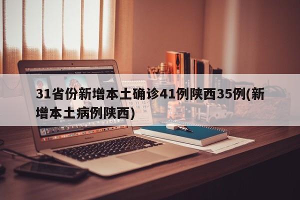 31省份新增本土确诊41例陕西35例(新增本土病例陕西)
