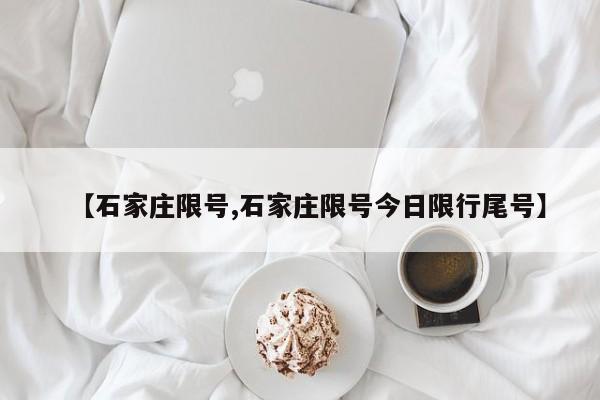 【石家庄限号,石家庄限号今日限行尾号】
