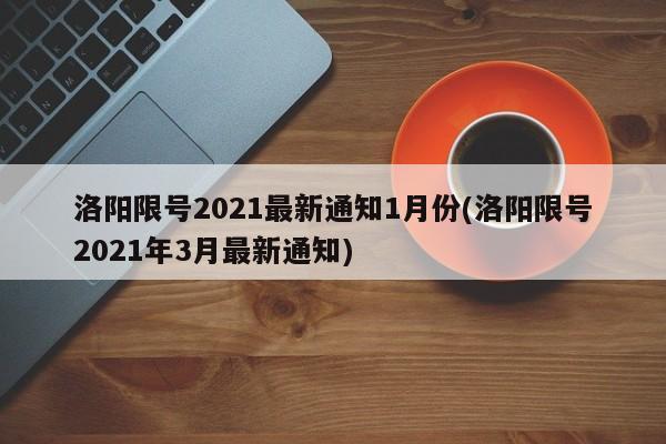 洛阳限号2021最新通知1月份(洛阳限号2021年3月最新通知)