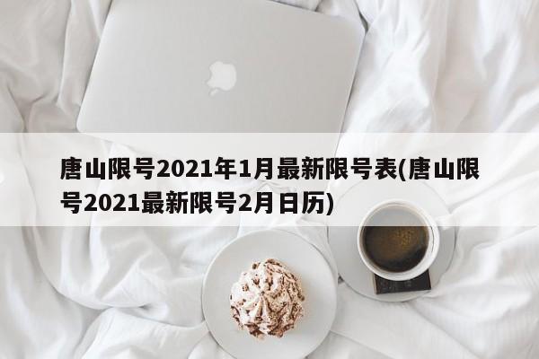 唐山限号2021年1月最新限号表(唐山限号2021最新限号2月日历)