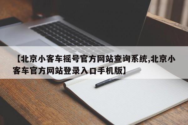 【北京小客车摇号官方网站查询系统,北京小客车官方网站登录入口手机版】
