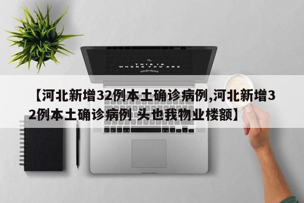 【河北新增32例本土确诊病例,河北新增32例本土确诊病例 头也我物业楼额】