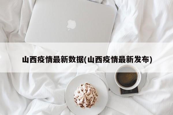 山西疫情最新数据(山西疫情最新发布)