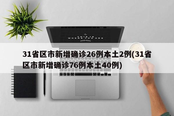 31省区市新增确诊26例本土2例(31省区市新增确诊76例本土40例)
