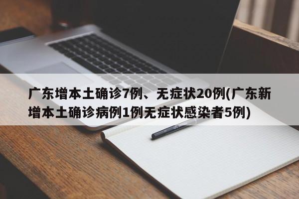 广东增本土确诊7例、无症状20例(广东新增本土确诊病例1例无症状感染者5例)