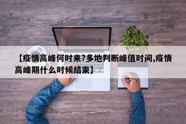 【疫情高峰何时来?多地判断峰值时间,疫情高峰期什么时候结束】