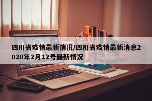 四川省疫情最新情况/四川省疫情最新消息2020年2月12号最新情况