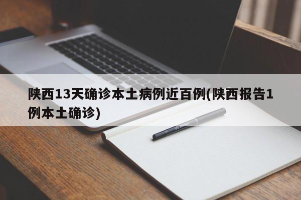 陕西13天确诊本土病例近百例(陕西报告1例本土确诊)