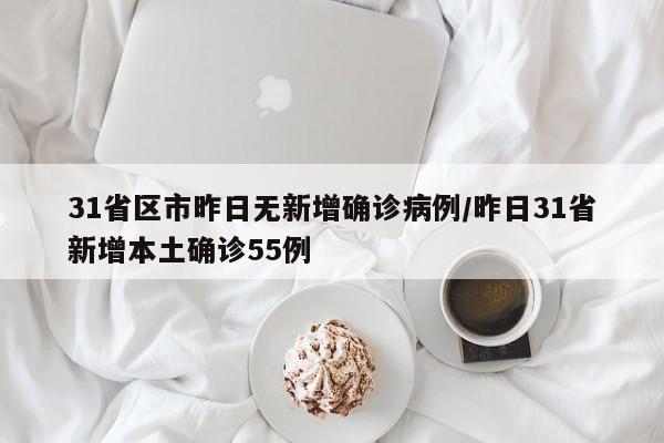 31省区市昨日无新增确诊病例/昨日31省新增本土确诊55例
